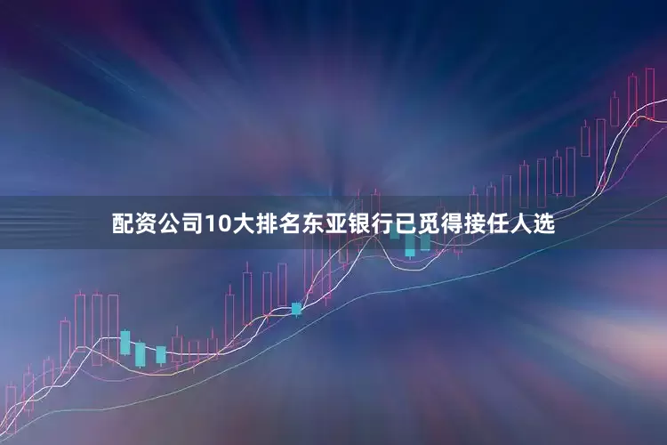 配资公司10大排名东亚银行已觅得接任人选
