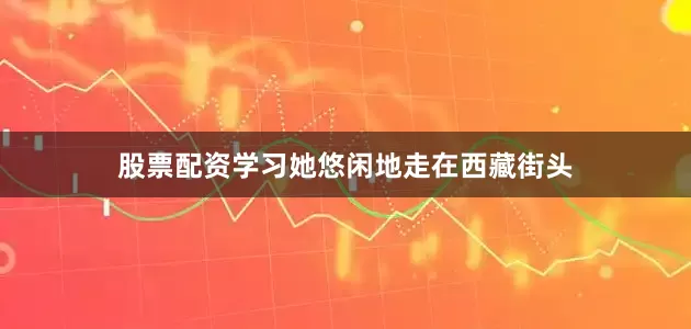 股票配资学习她悠闲地走在西藏街头